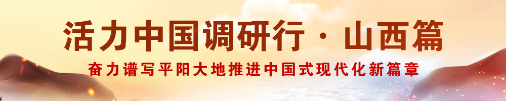 活力中國調研行·山西篇——奮力譜寫平陽大地推進中國式現代化新篇章